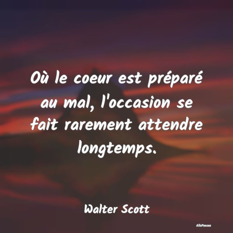 Où le coeur est préparé au mal, l'occasion se f...