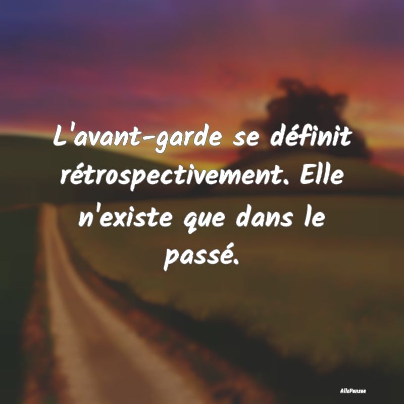 L'avant-garde se définit rétrospectivement. Elle...