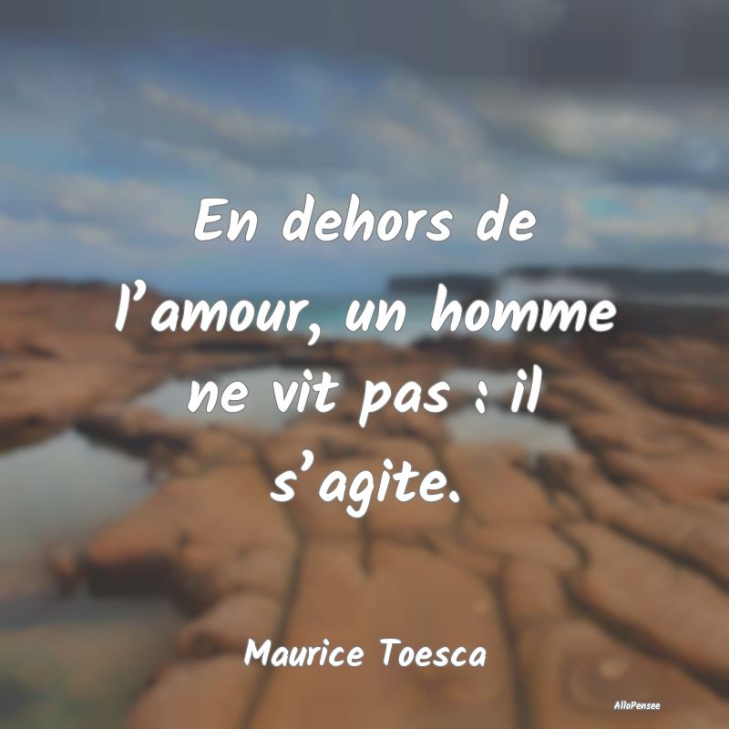 En dehors de l’amour, un homme ne vit pas : il s...