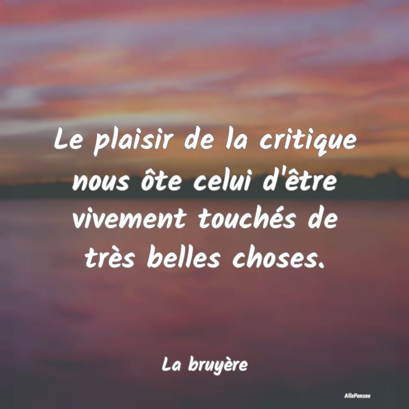 Le plaisir de la critique nous ôte celui d'être ...