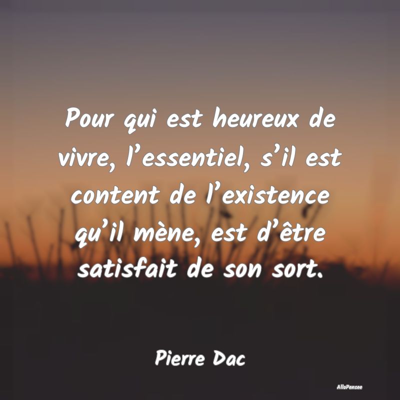 Pour qui est heureux de vivre, l’essentiel, s’...