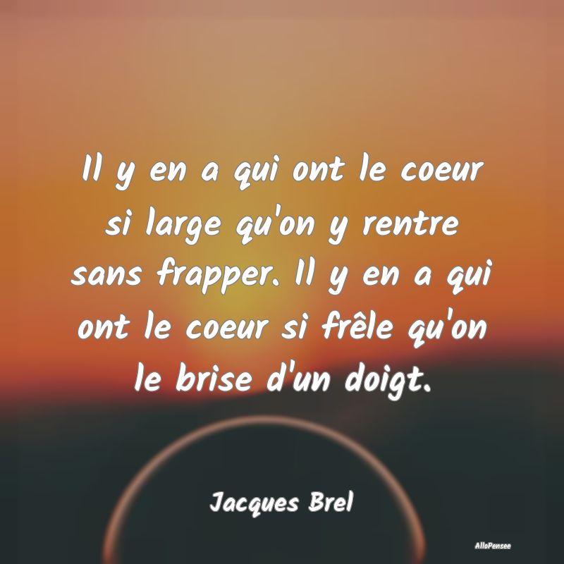 Il y en a qui ont le coeur si large qu'on y rentre...