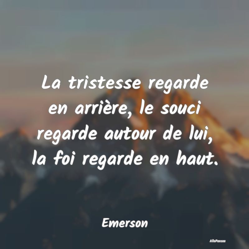 La tristesse regarde en arrière, le souci regarde...