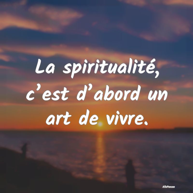 La spiritualité, c’est d’abord un art de vivr...