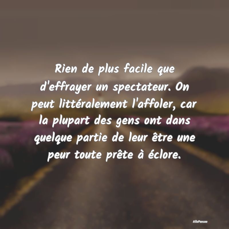 Rien de plus facile que d'effrayer un spectateur. ...