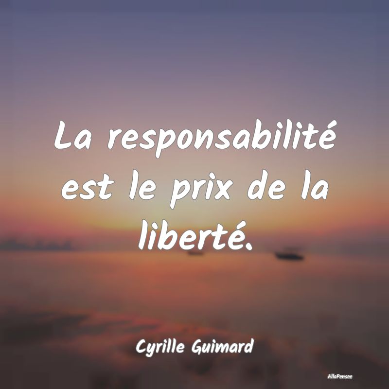 La responsabilité est le prix de la liberté....