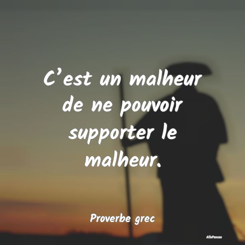 C’est un malheur de ne pouvoir supporter le malh...