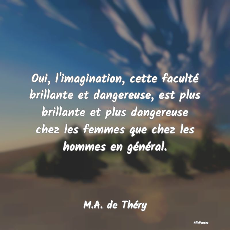 Oui, l'imagination, cette faculté brillante et da...