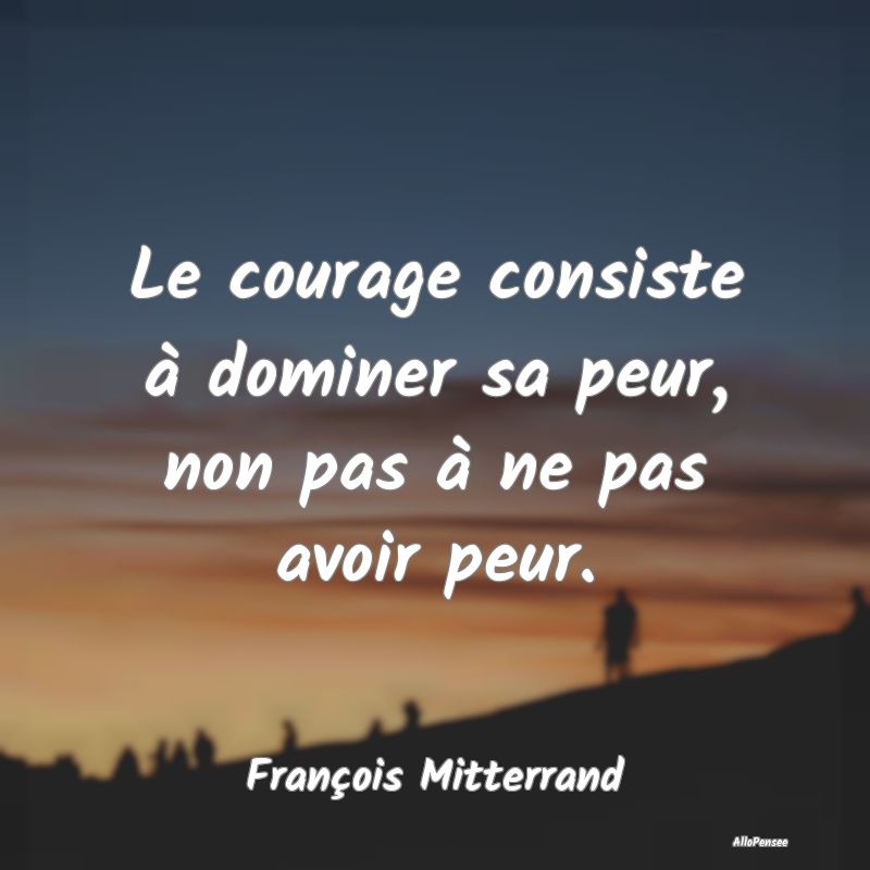 Le courage consiste à dominer sa peur, non pas à...