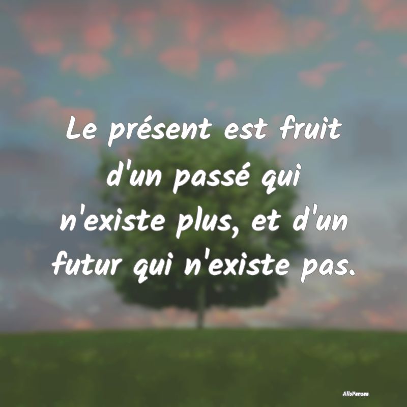 Le présent est fruit d'un passé qui n'existe plu...