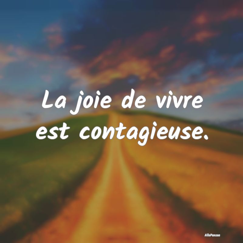 La joie de vivre est contagieuse....