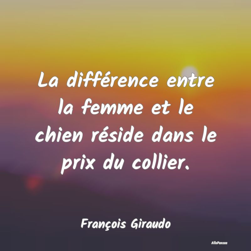 La différence entre la femme et le chien réside ...