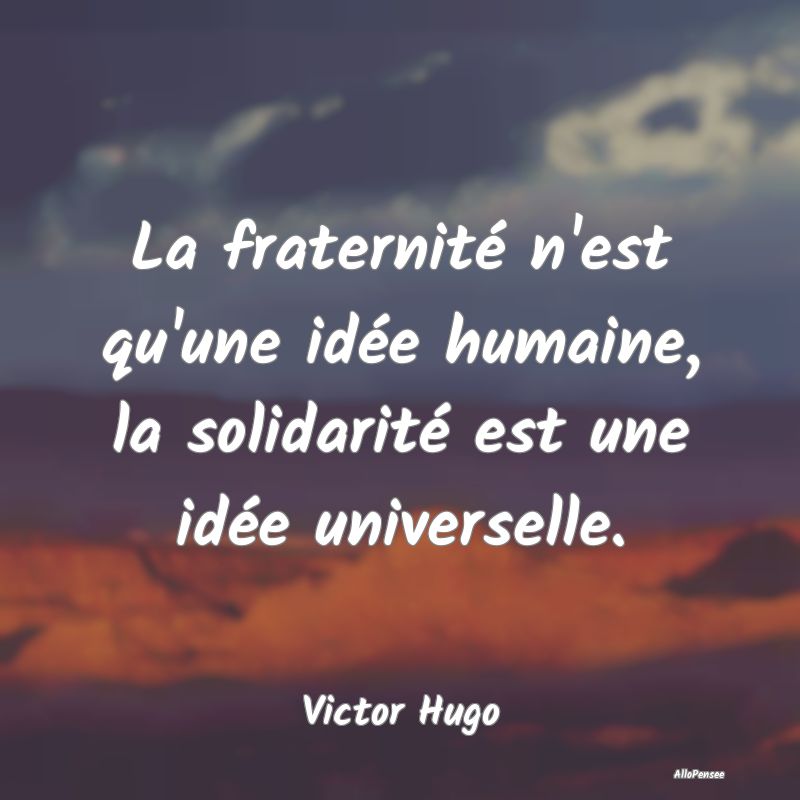 La fraternité n'est qu'une idée humaine, la soli...