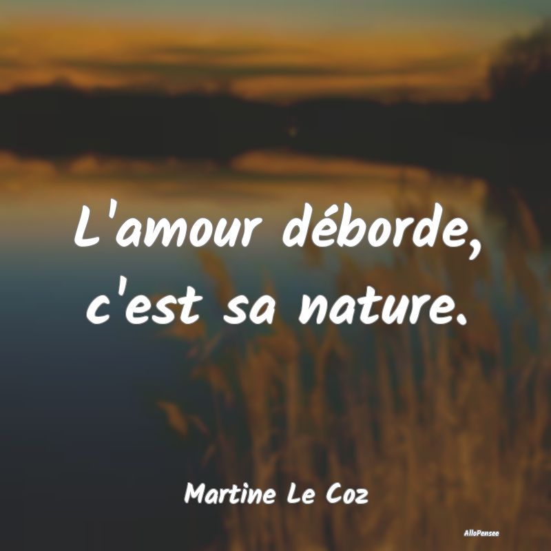 L'amour déborde, c'est sa nature....