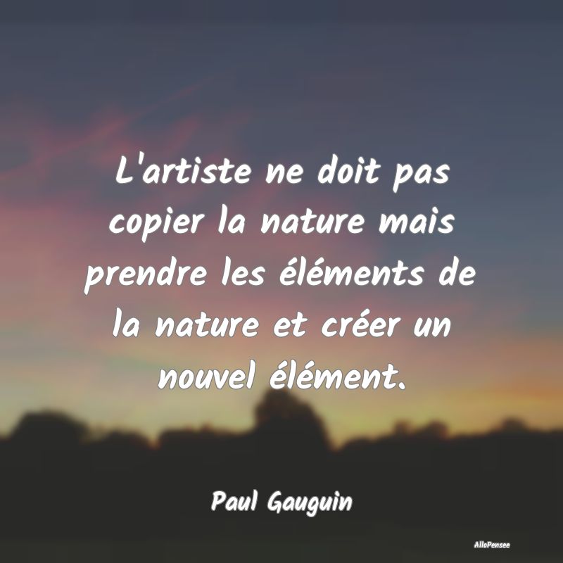 L'artiste ne doit pas copier la nature mais prendr... L'artiste ne doit pas copier la nature mais prendr...