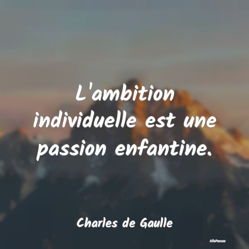 L'ambition individuelle est une passion enfantine....