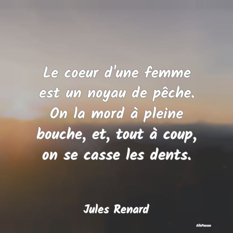 Le coeur d'une femme est un noyau de pêche. On la... Le coeur d'une femme est un noyau de pêche. On la...