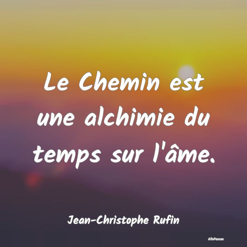 Citation Chemin - Le Chemin est une alchimie du temps sur l'âme....
