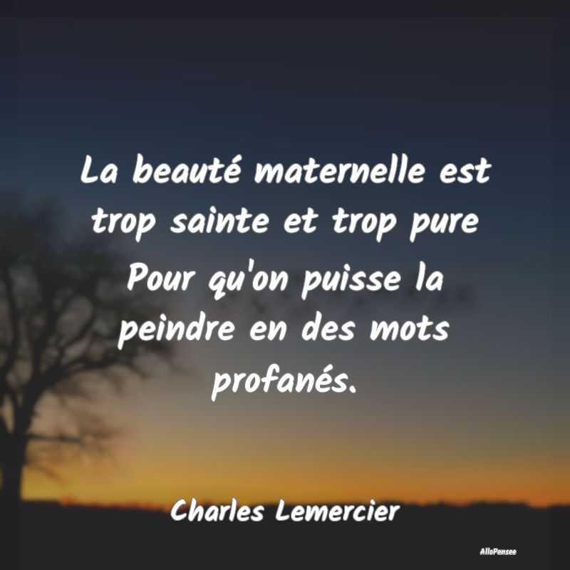 La beauté maternelle est trop sainte et trop pure...