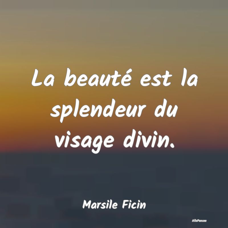 La beauté est la splendeur du visage divin....