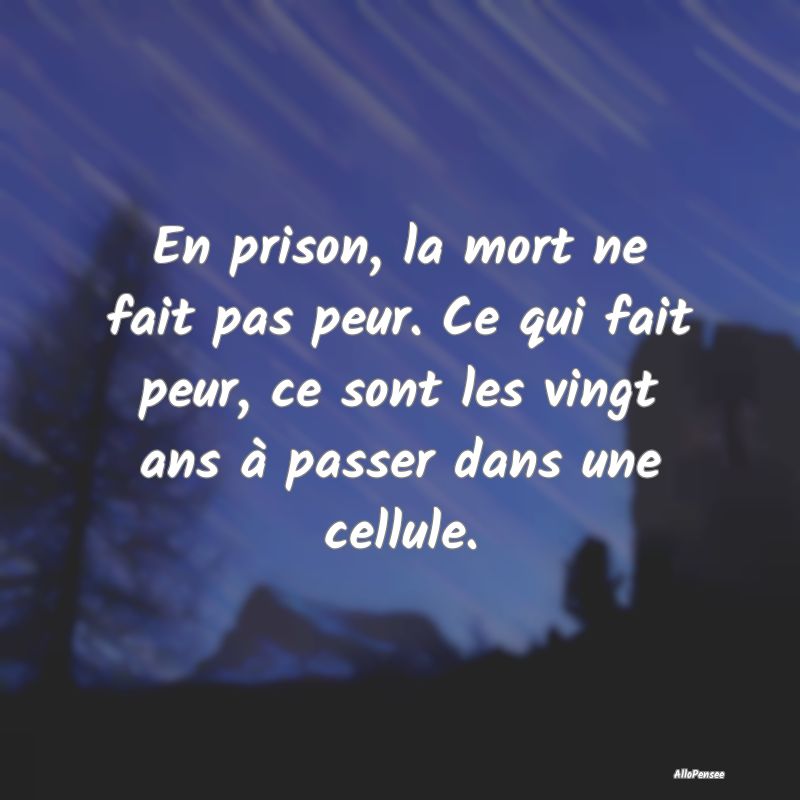 En prison, la mort ne fait pas peur. Ce qui fait p...