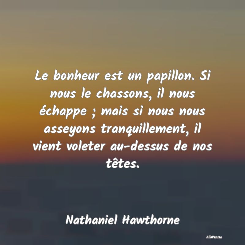 Le bonheur est un papillon. Si nous le chassons, i...