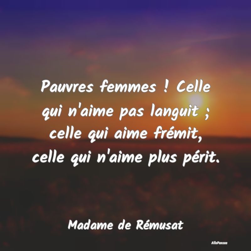 Pauvres femmes ! Celle qui n'aime pas languit ; ce...