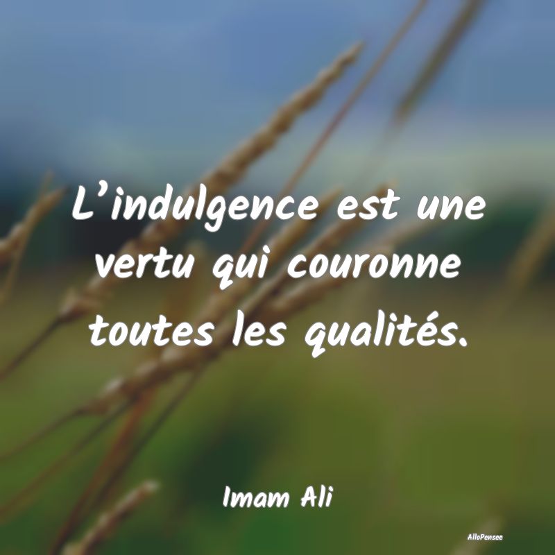 L’indulgence est une vertu qui couronne toutes l...