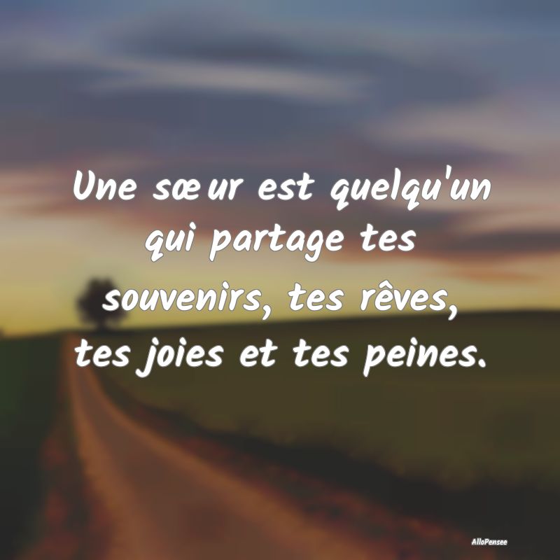 Une sœur est quelqu'un qui partage tes souvenirs,...