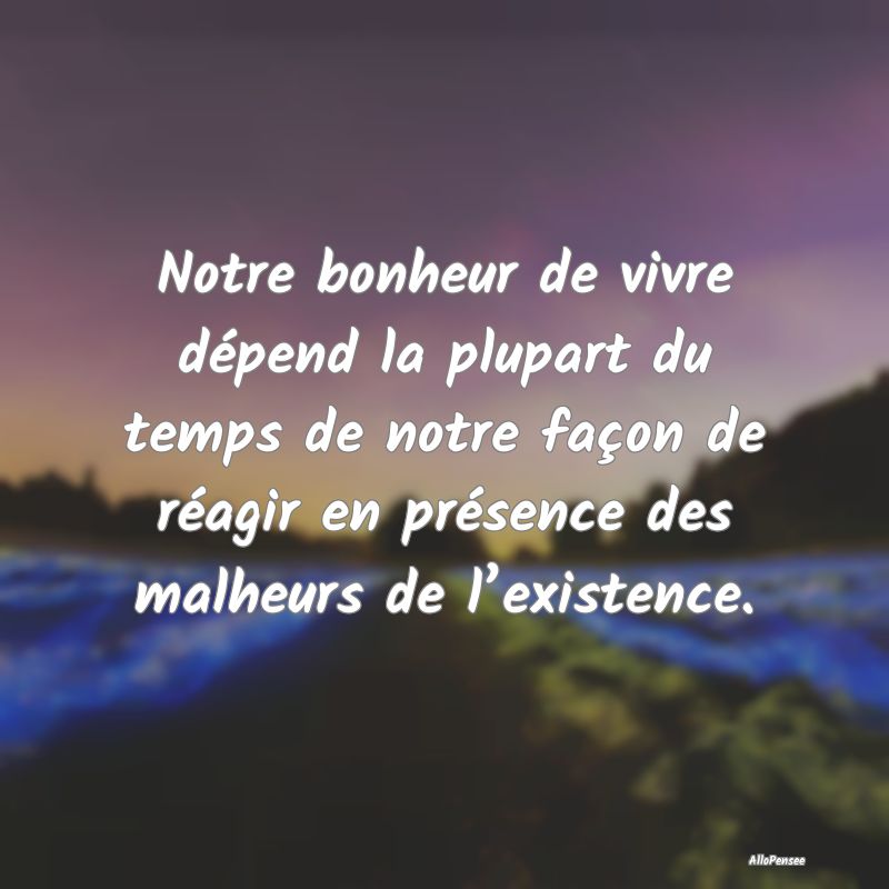 Notre bonheur de vivre dépend la plupart du temps...