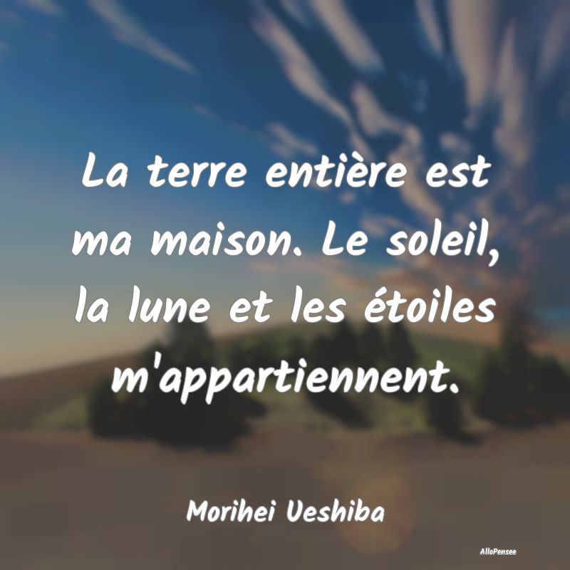 La terre entière est ma maison. Le soleil, la lun...