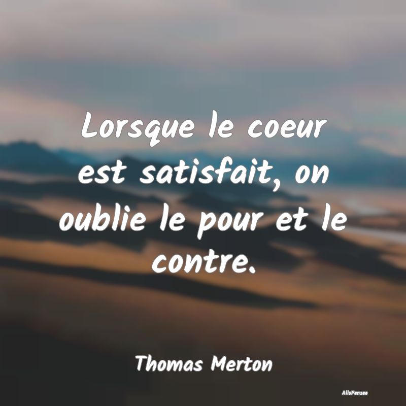 Lorsque le coeur est satisfait, on oublie le pour ...