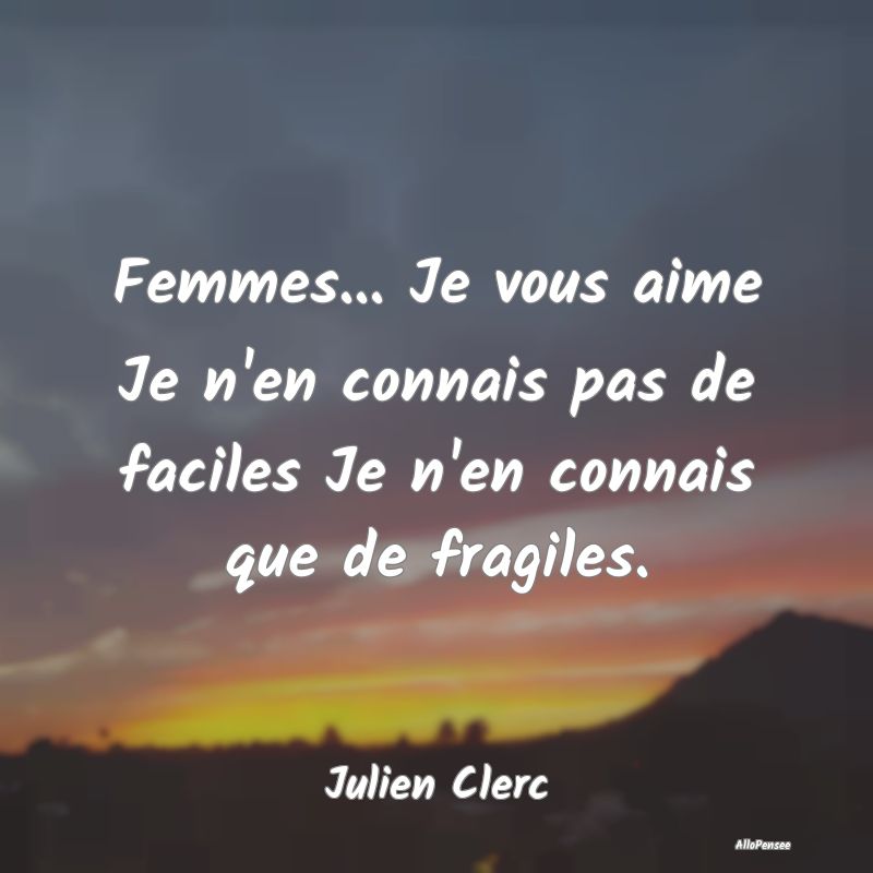 Femmes... Je vous aime Je n'en connais pas de faci...