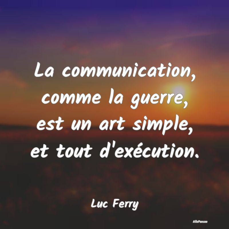 La communication, comme la guerre, est un art simp...