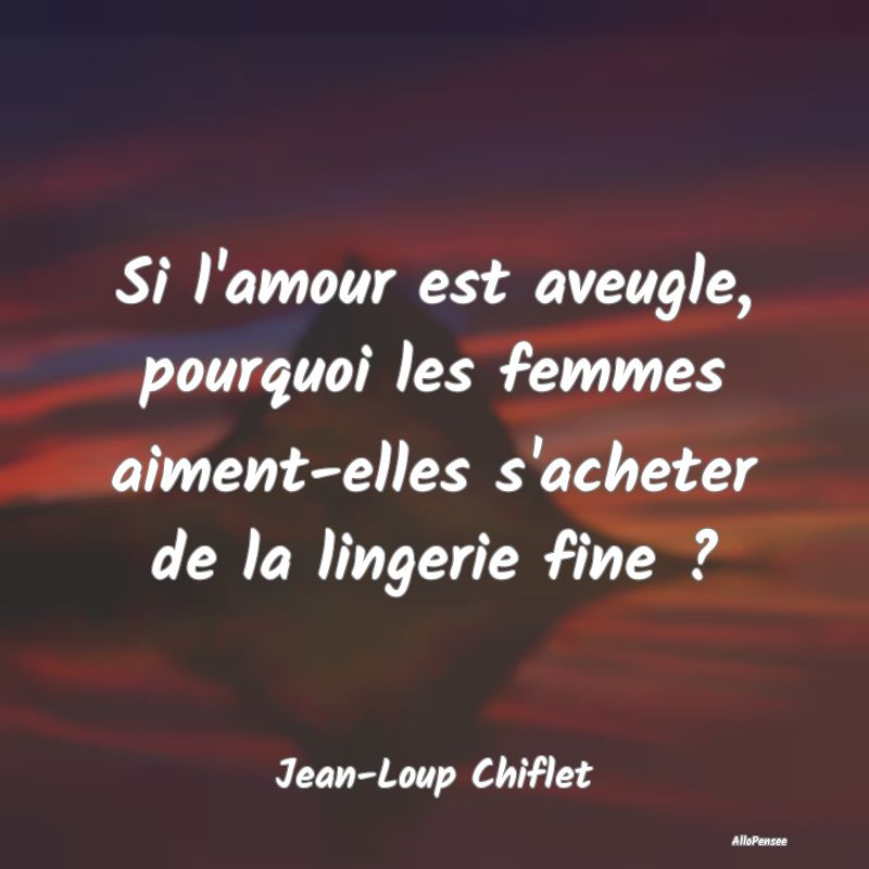 Si l'amour est aveugle, pourquoi les femmes aiment...