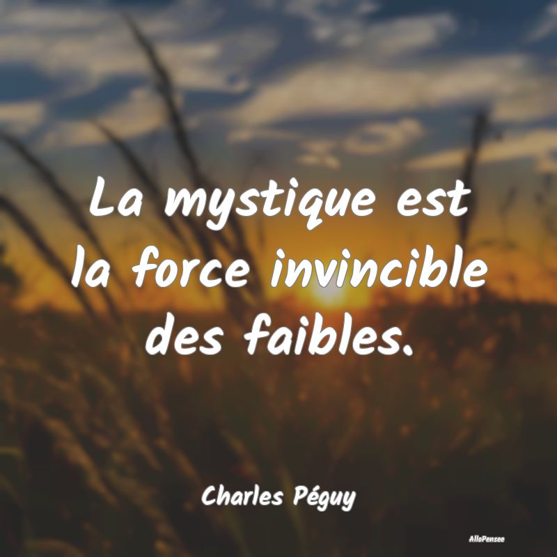 La mystique est la force invincible des faibles....