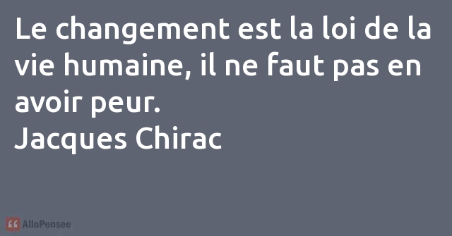 Jacques Chirac Le Changement Est La Loi De La Vie Humaine Il Ne