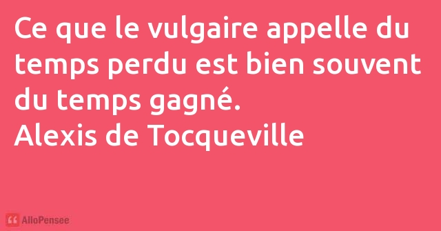 Alexis De Tocqueville Ce Que Le Vulgaire Appelle Du Temps Perdu Est Bien